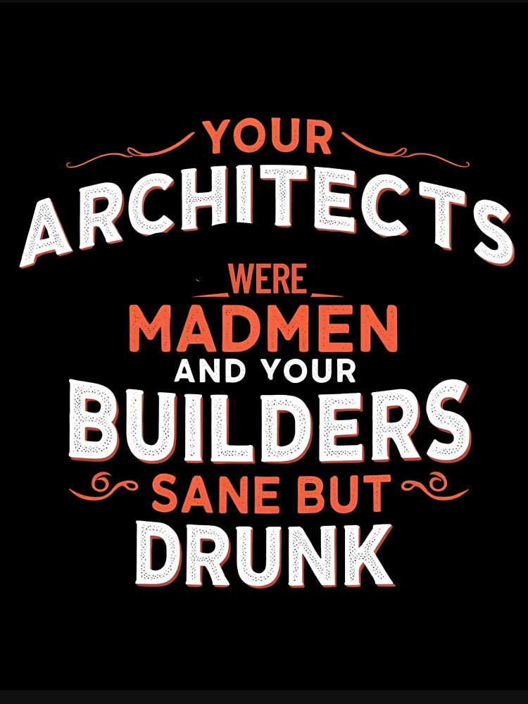 Your architects were madmen and your builders sane but drunk by whatthefoxsays