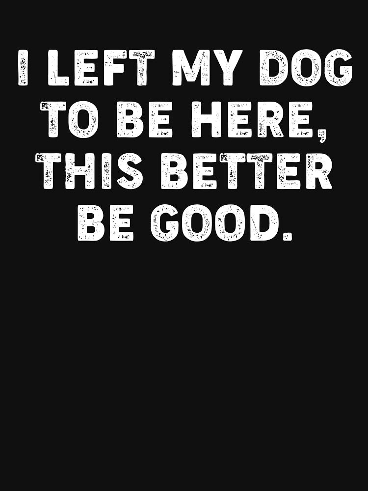 I Left My Dog To Be Here Funny Dog Owner Quote by kolshi-shop