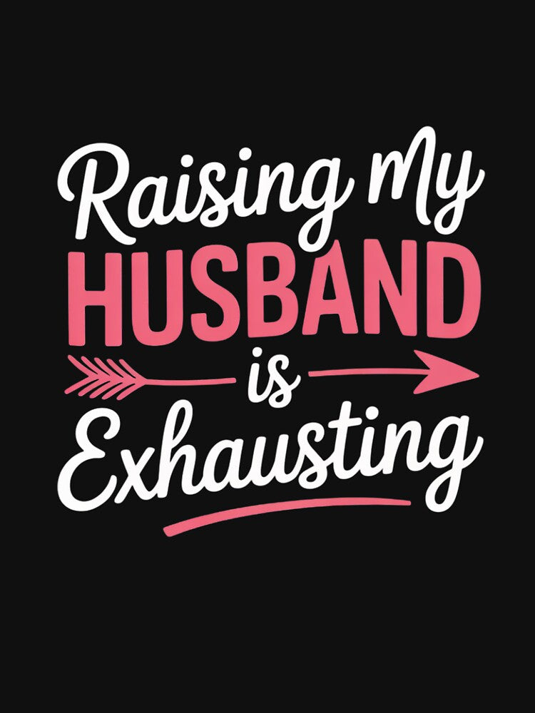 Raising my Husband is Exhausting Funny Wife Sarcastic Humor by MyzoToyota