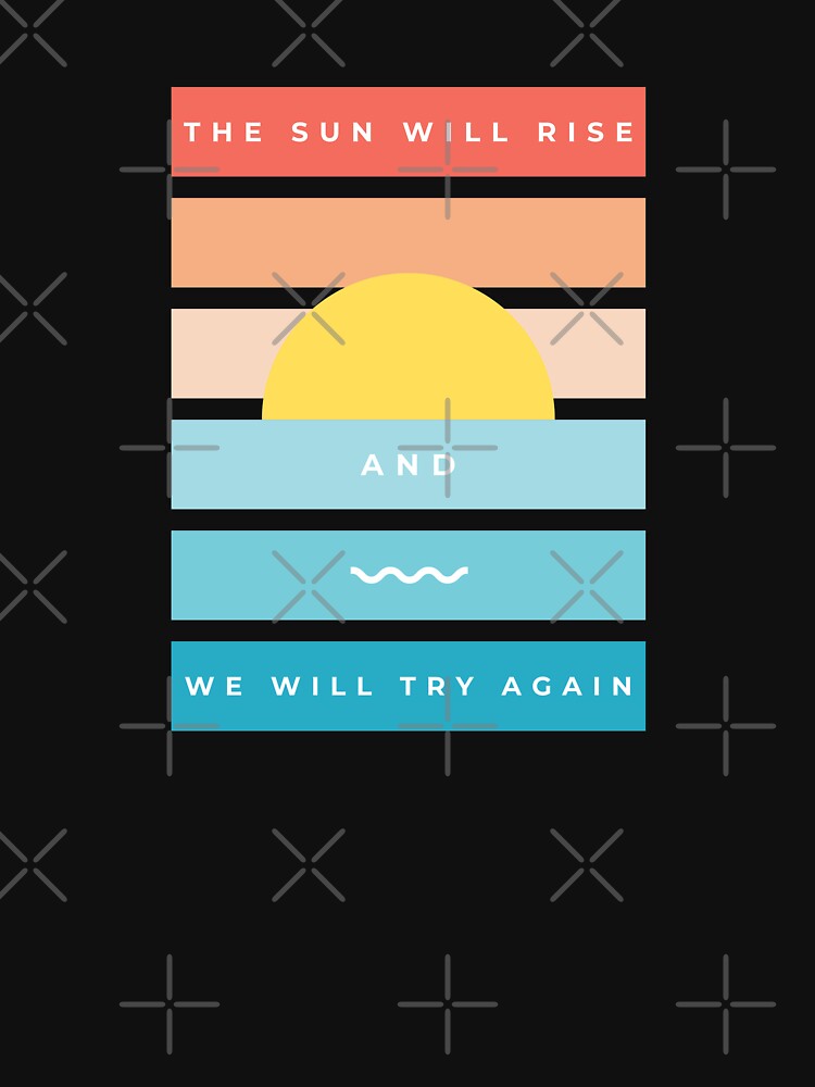 The Sun Will Rise and We Will Try Again by GooseHaus
