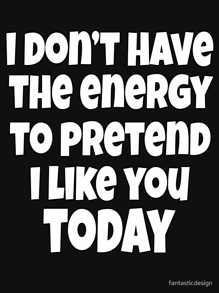 I Don't Have The Energy To Pretend I Like You Today by fantasticdesign