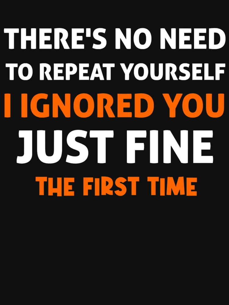 There_s no need to repeat yourself i ignored you just fine the first time by PhamilyCustoms