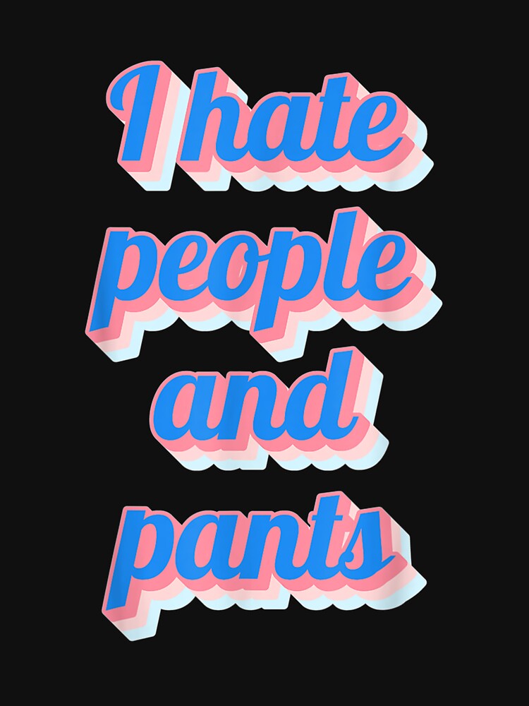 Funny Saying Sarcastic Novelty Gifts I Hate People Pants by mchargue12