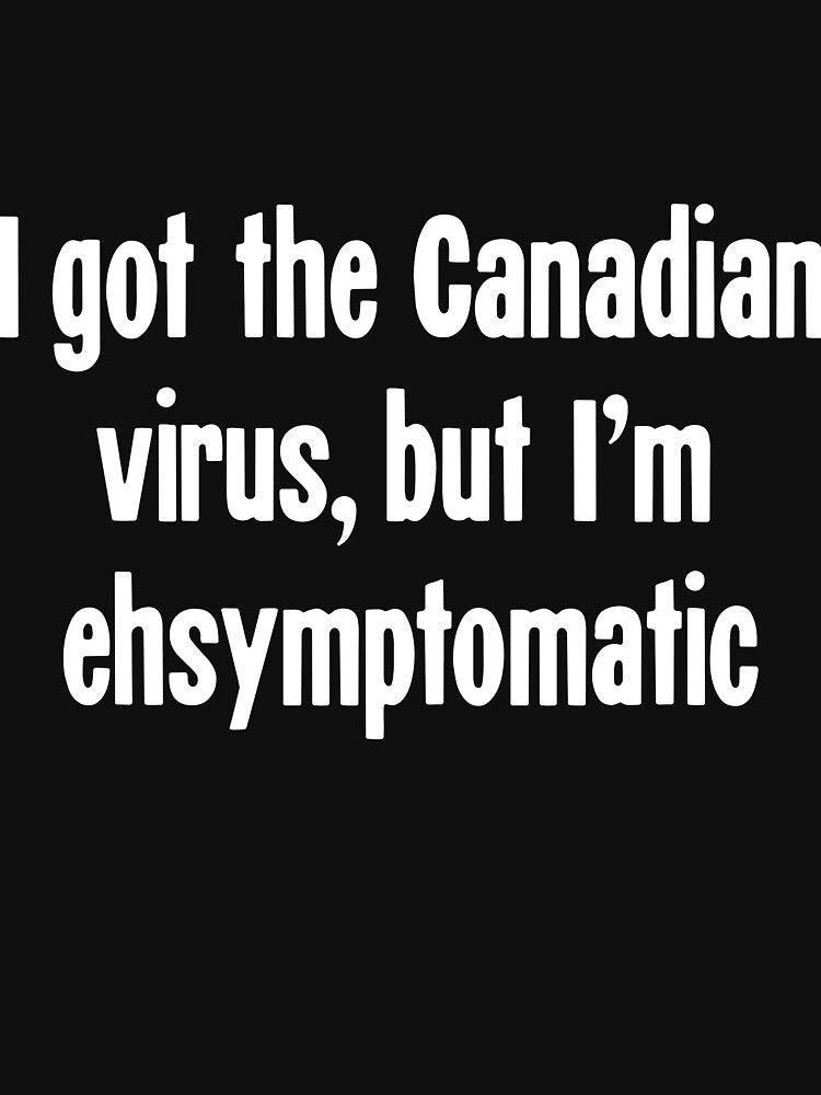I Got the Canadian Virus, But I'm Ehsymptomatic by Good-Looking Corpse