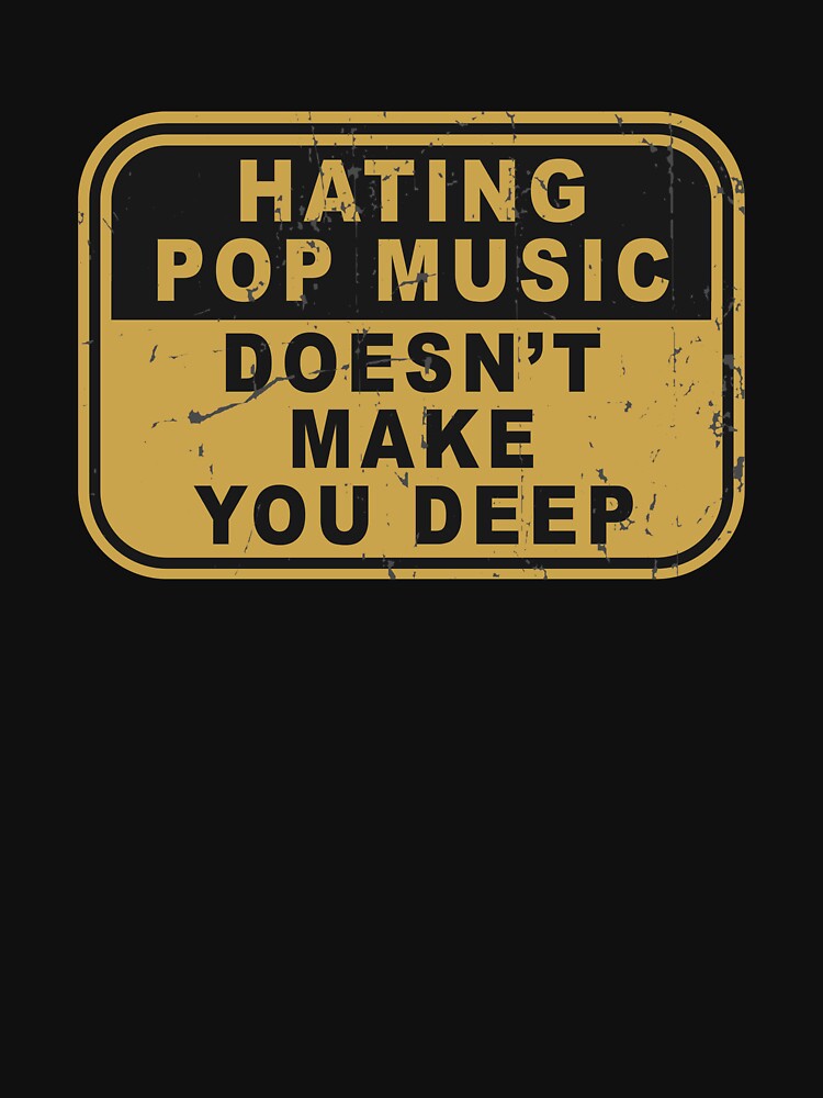 Hating pop music doesn't make you deep by rioferdee