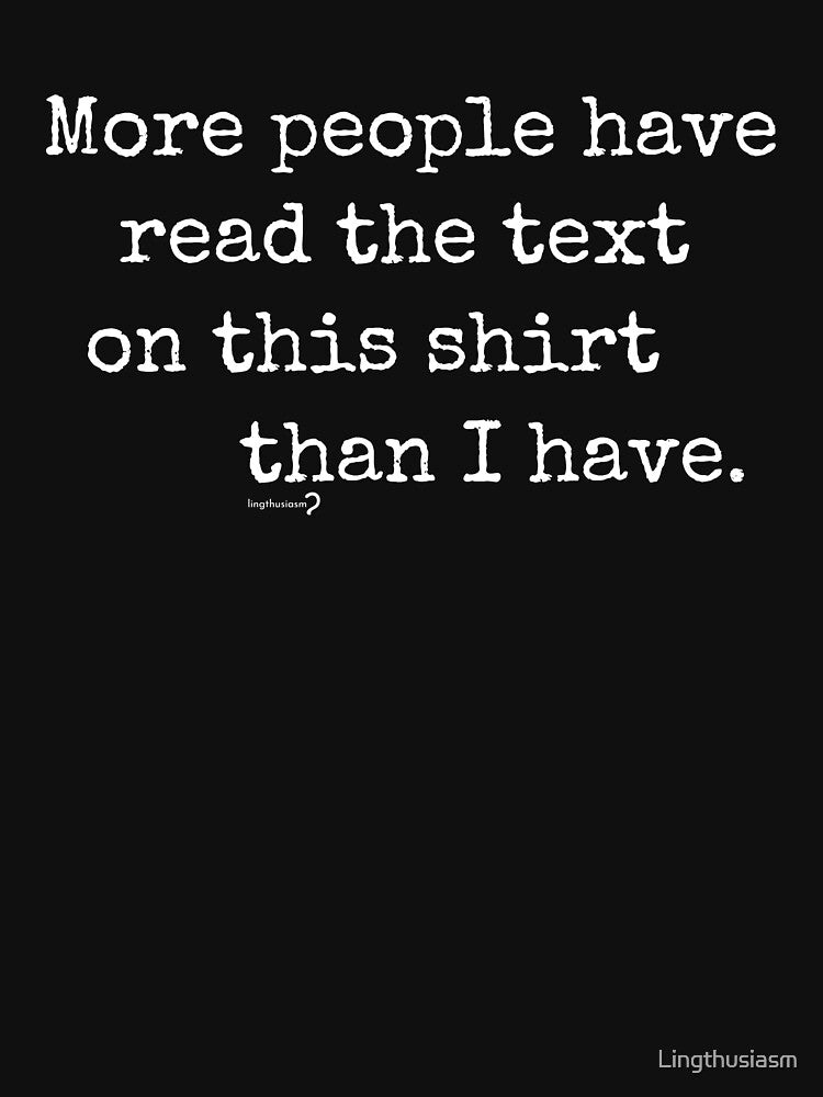 More people have read the text on this shirt than I have (White text) by Lingthusiasm