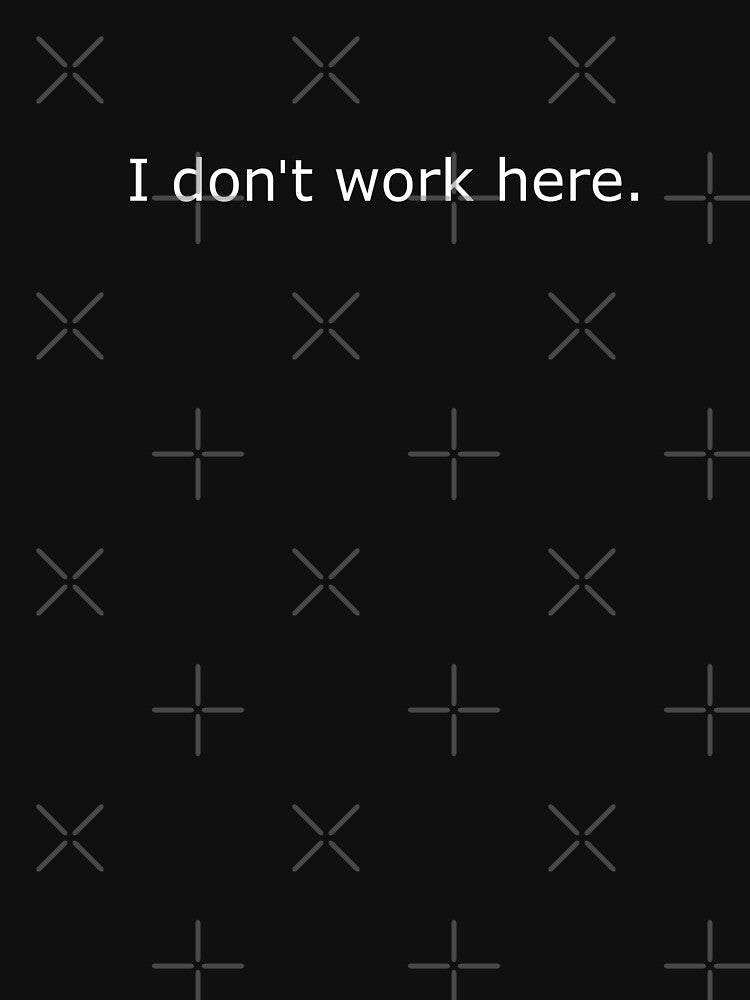 I Don't Work Here by Nerd Shizzle