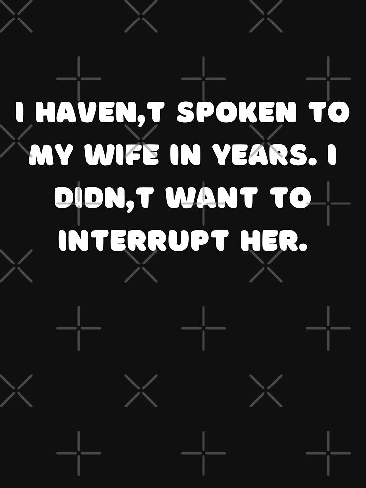 I haven't spoken to my wife in years. I didn't want to interrupt her. by adelferhat