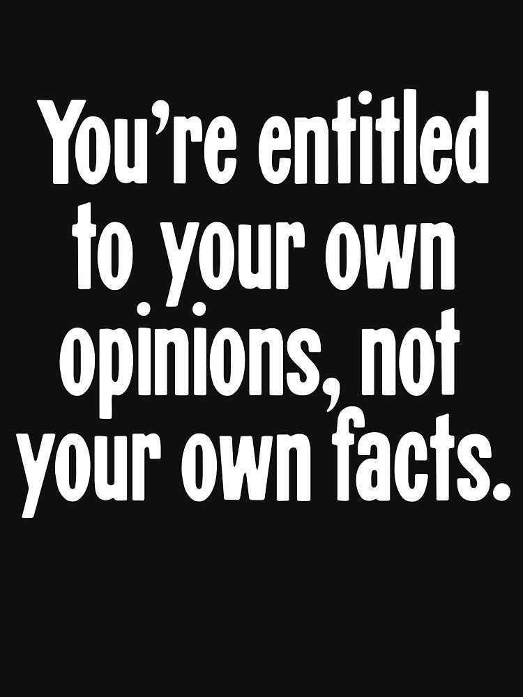 You're Entitled To Your Own Opinions, Not Your Own Facts by Good-Looking Corpse