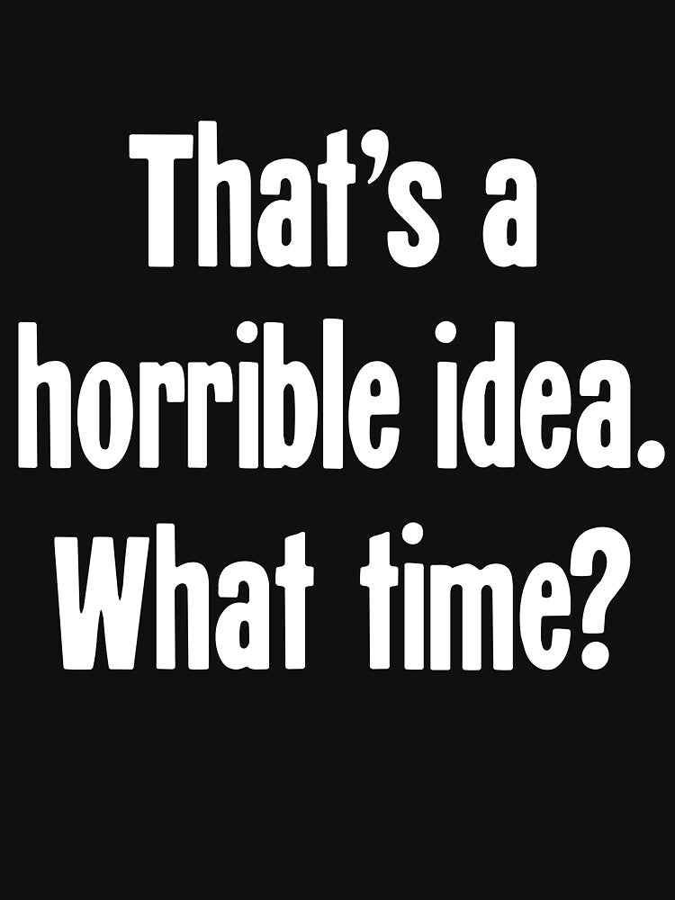 That's A Horrible Idea. What Time? by Good-Looking Corpse