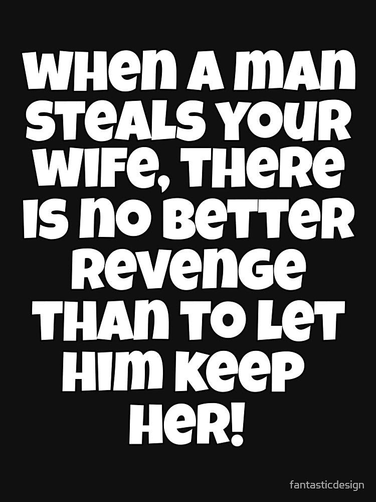 Funny Sarcastic Humor When A Man Steals Your Wife by fantasticdesign