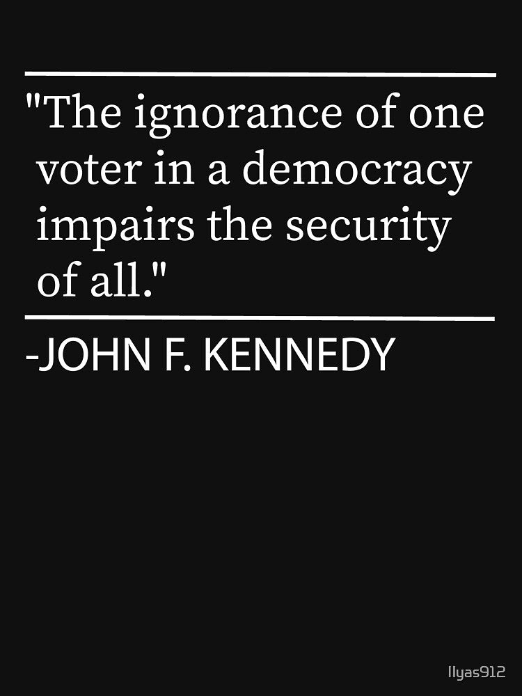 The ignorance of one voter in a democracy impairs the security of all., John F. Kennedy quote by Ilyas912