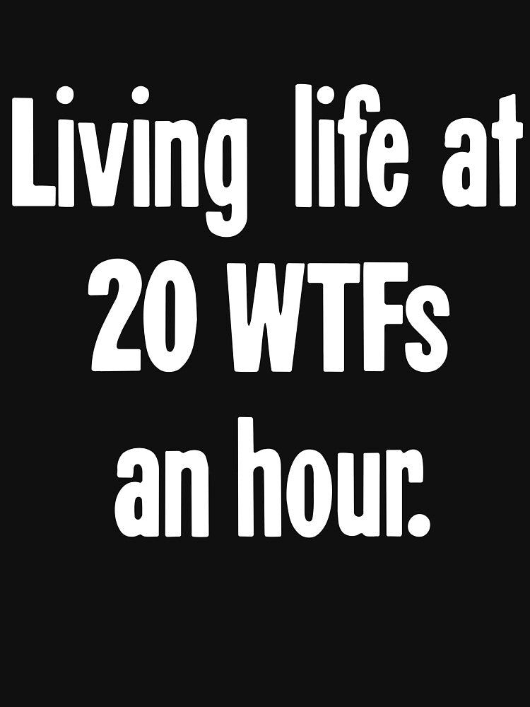 Living Life At 20 WTFs An Hour by Good-Looking Corpse