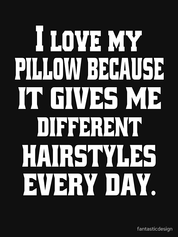 Funny Sarcastic Humor I Love My Pillow Because It Gives Me Different Hairstyles by fantasticdesign