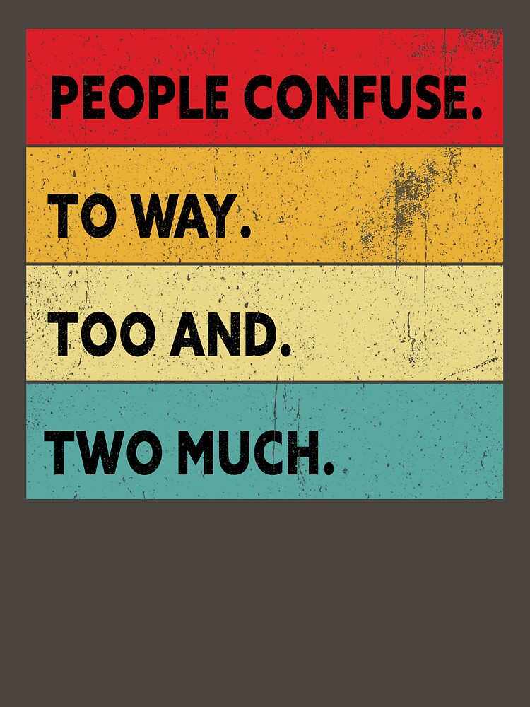 Sarcastic t-shirt, People Confuse Too and to Way Two Much, Sarcastic t-shirt for men  and women. by get55shirt