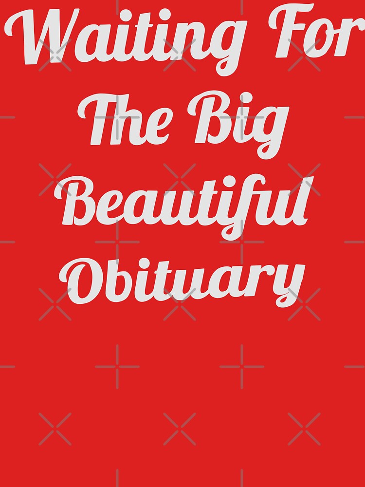 Waiting For The Big Beautiful Obituary by SnarkoClothes