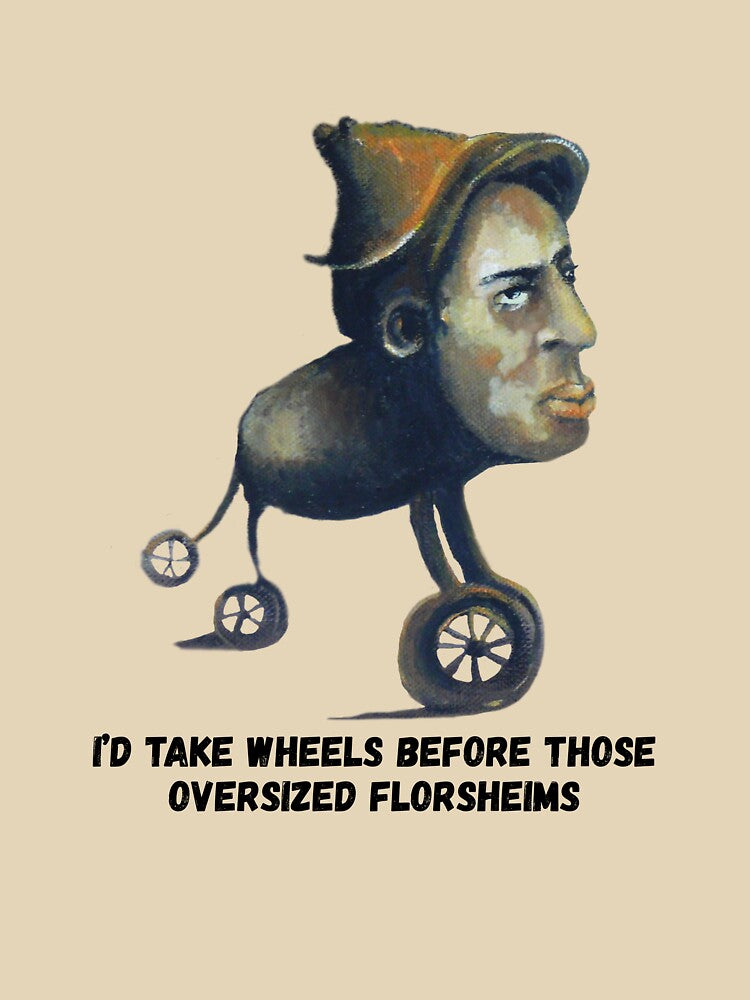 I'd take wheels before those oversized Florsheims by Reniferka Artifacts