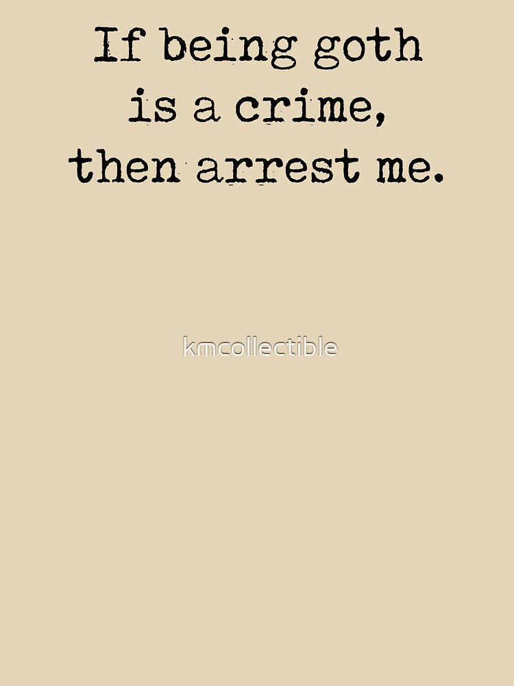 Funny Goth Gift If Being Goth Is A Crime Then Arrest Me by kmcollectible