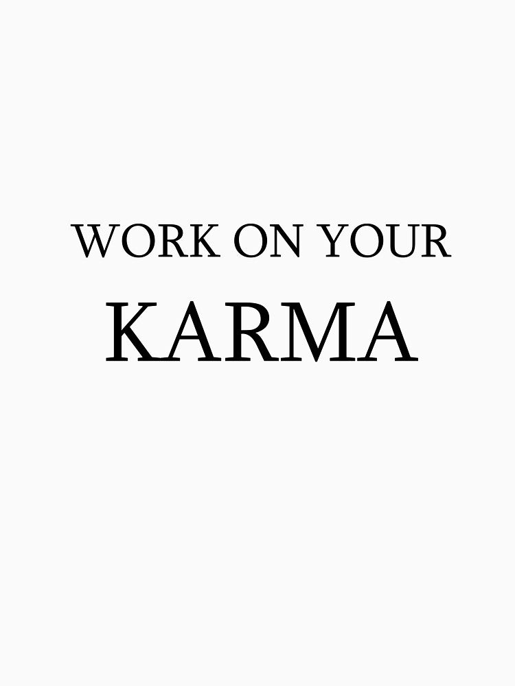 work on your karma by Joegoesharder