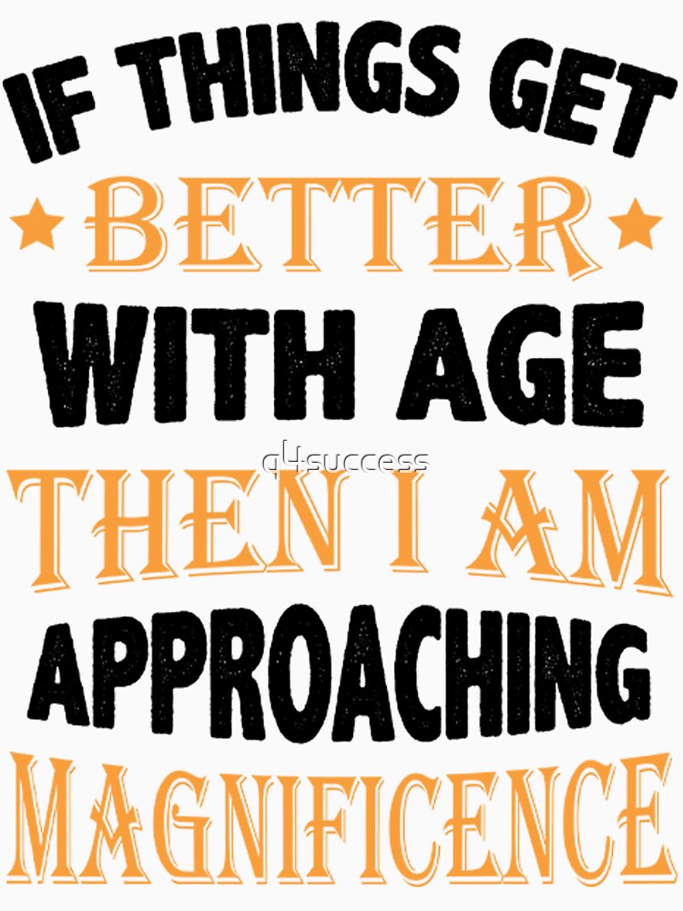 Things Get Better With Age Unisex T Shirt Outfit Design by q4success