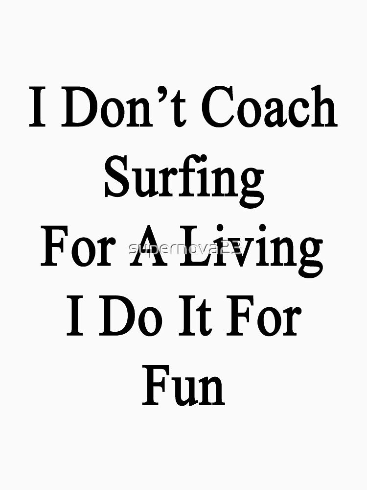 I Don't Coach Surfing For A Living I Do It For Fun by supernova23