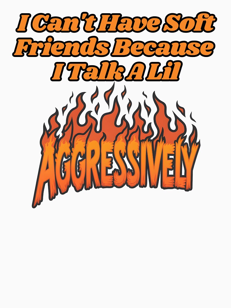 I Can't Have Soft Friends Because I Talk A Lil Agressively by SillyDarkShop