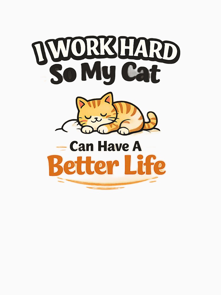 I Work Hard So My Cat Can Have A Better Life Funny Cat Lover Design by Shopchid