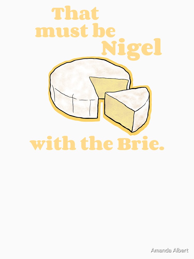 That must be Nigel with the Brie. by Amanda Albert