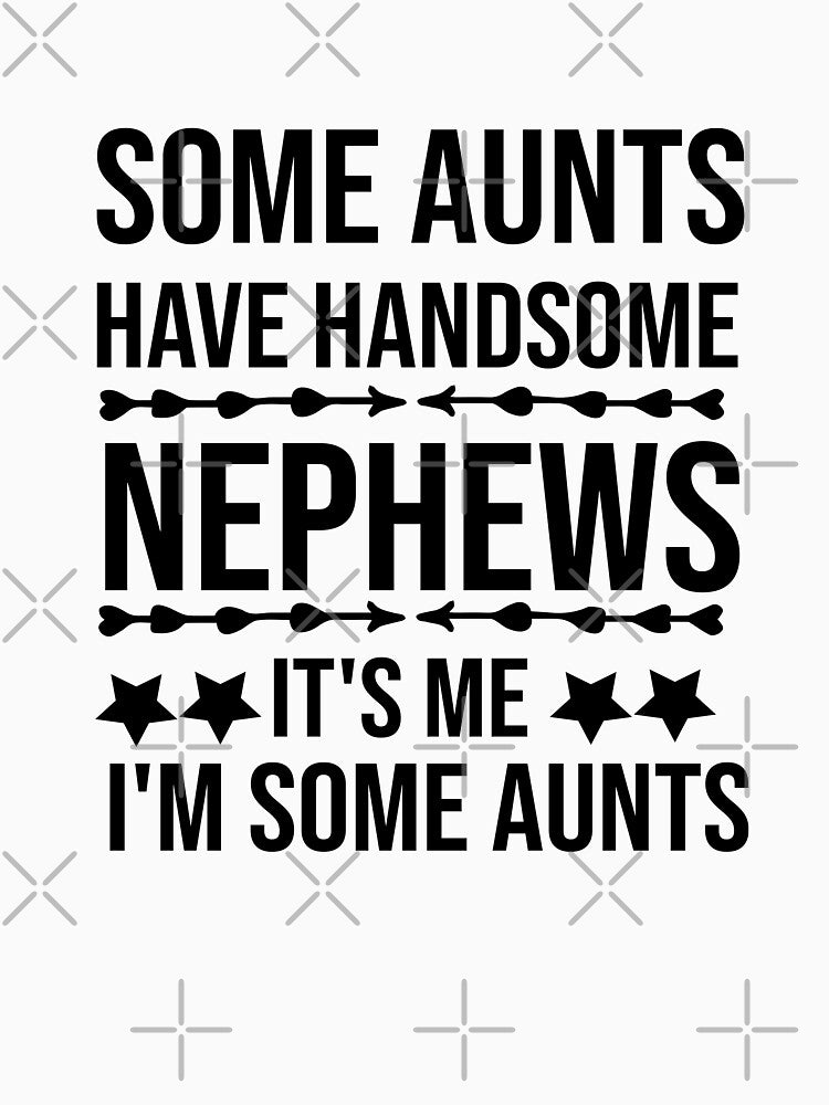 Some Aunts Have Handsome Nephews It's Me I'm Some Aunts by AmeliaStore1