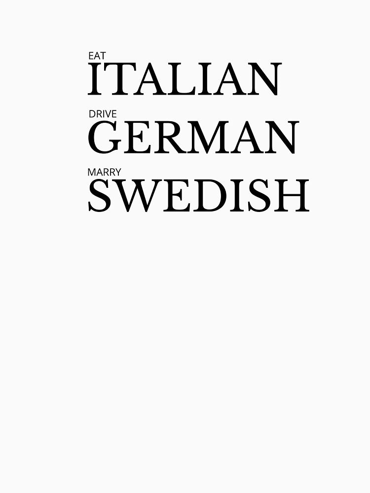Classic T-Shirt - EAT ITALIAN, DRIVE GERMANY, MARRY SWEDISH by ModernQuote