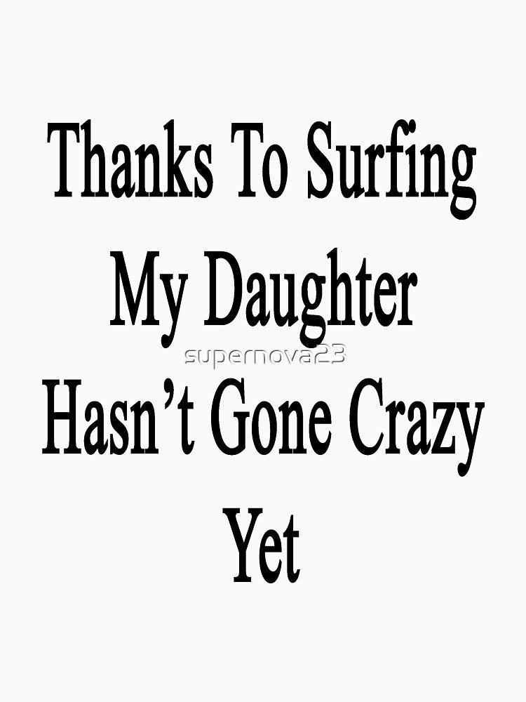 Thanks To Surfing My Daughter Hasn't Gone Crazy Yet by supernova23