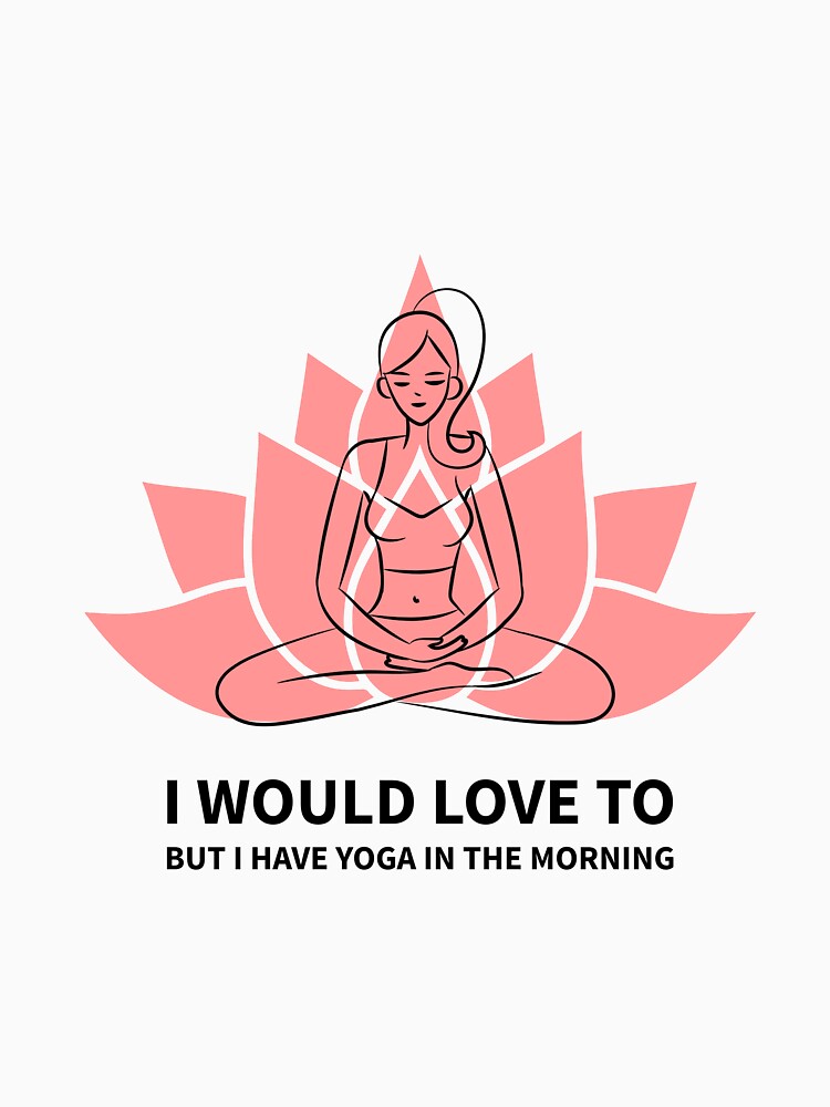I Would Love To But I Have Yoga by RiseandShineTee