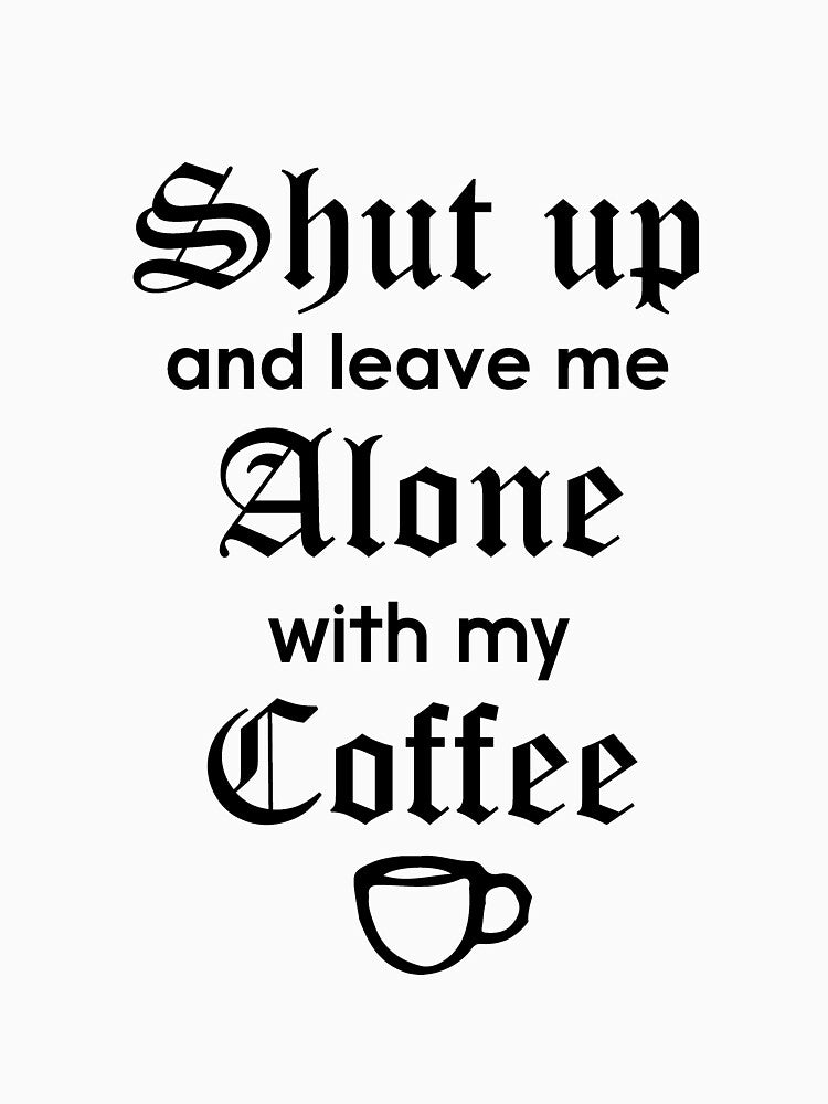 Shut Up and Leave Me Alone with my Coffee T-Shirt by AllStarMerch