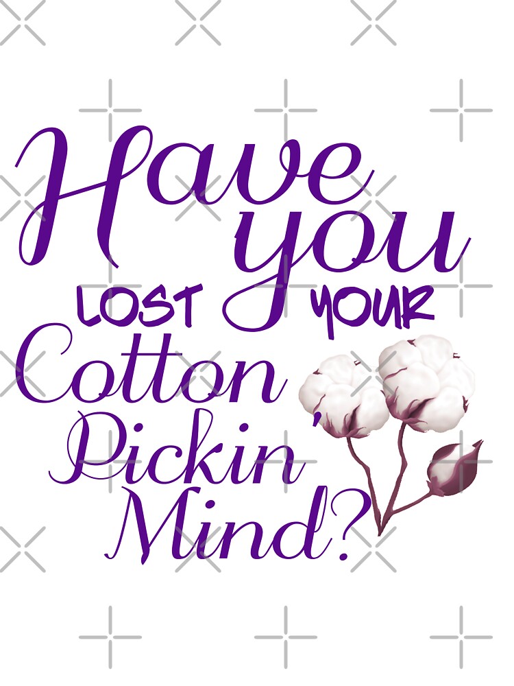 HAVE YOU LOST OUR COTTON PICKIN MIND by TheLifeOfNyx