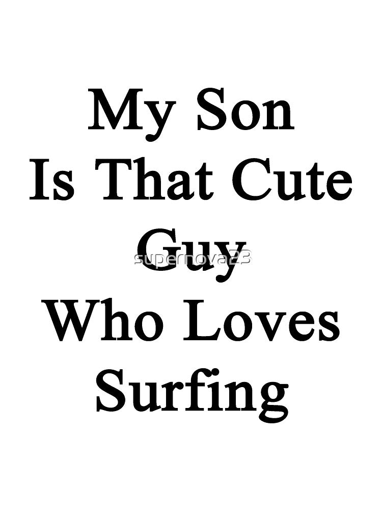 My Son Is That Cute Guy Who Loves Surfing by supernova23