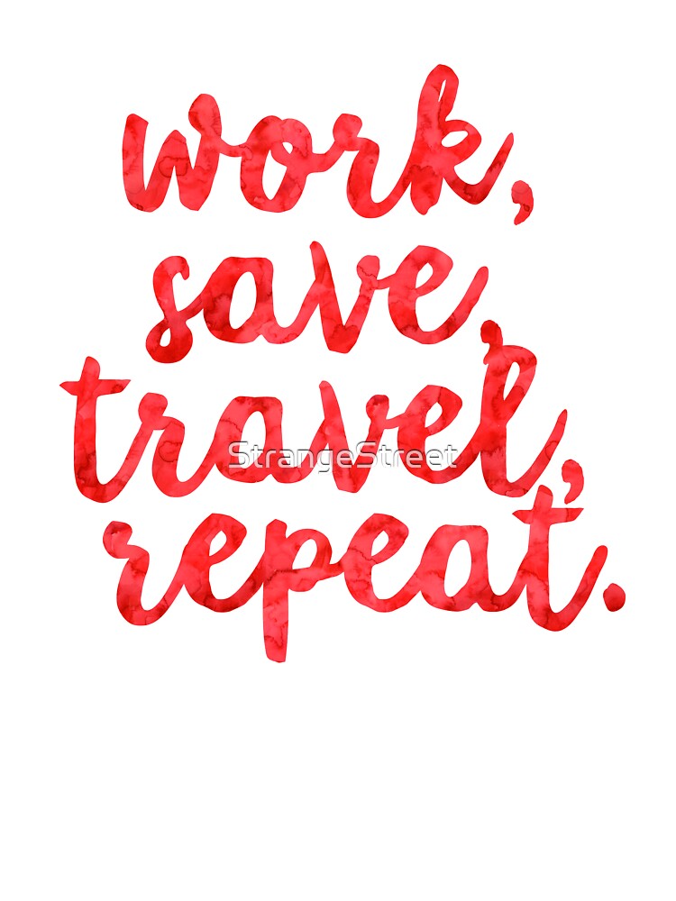 Work Save Travel Repeat ~ Traveler Wanderlust Vacation by StrangeStreet
