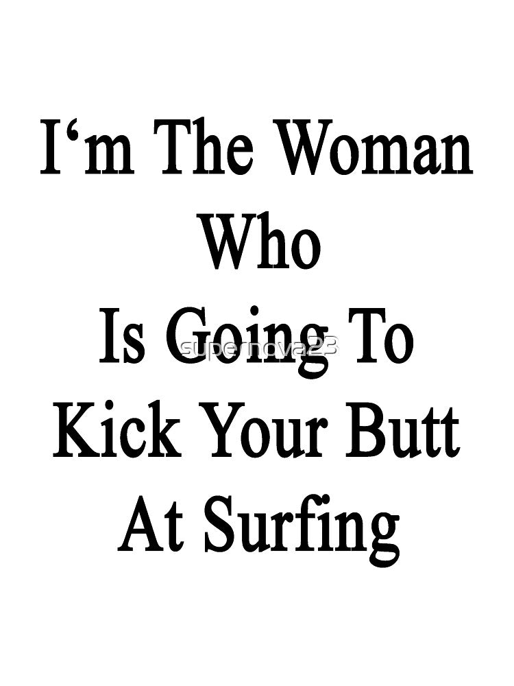 I'm The Woman Who Is Going To Kick Your Butt At Surfing by supernova23