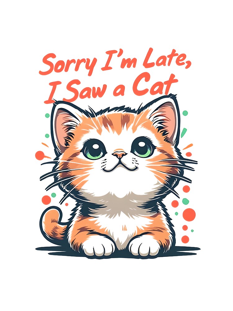 Sorry I'm Late, I Saw A Cat Design by TinyTyrantCo