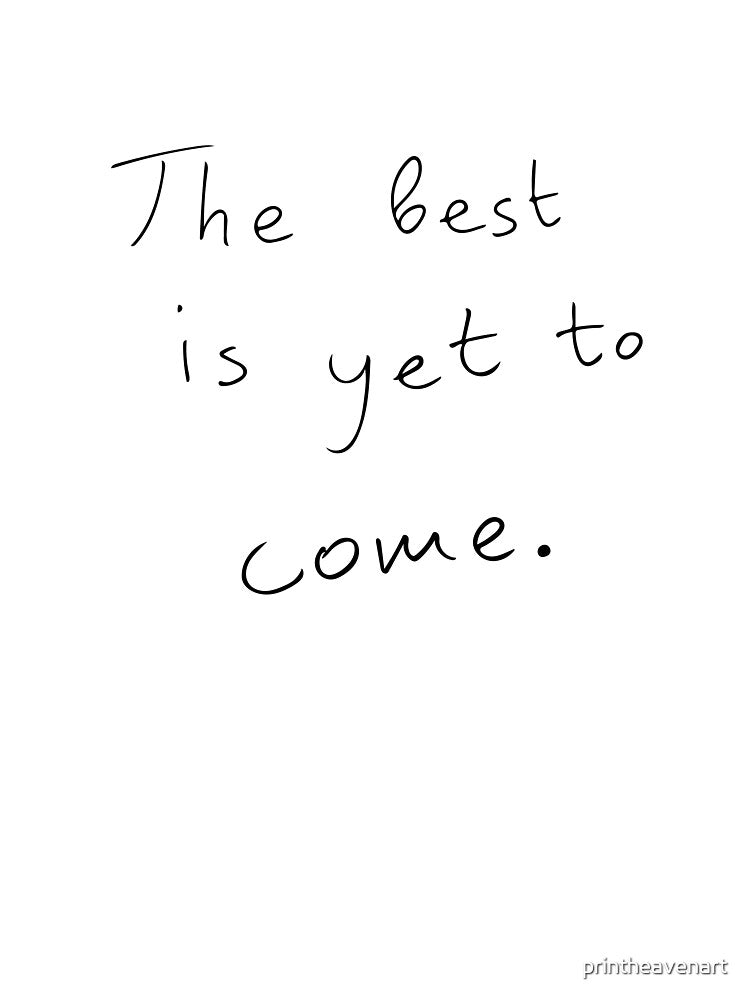 The best is yet to come. by printheavenart
