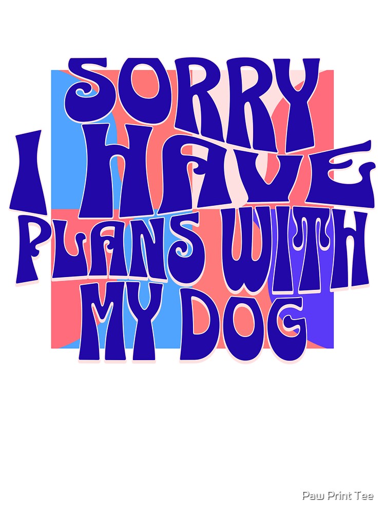 Sorry I Have Plans With My Dog by Paw Print Tee