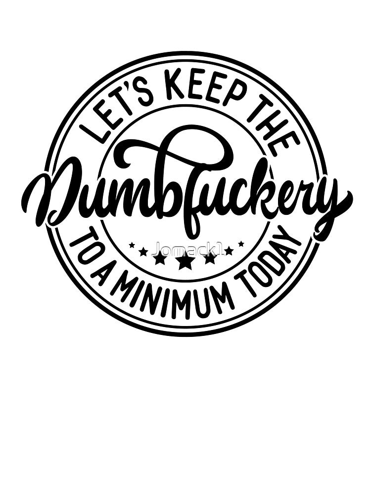 Let’s Keep the Dumbfuckery to a Minimum Today – Funny T‑Shirt by Jomack1