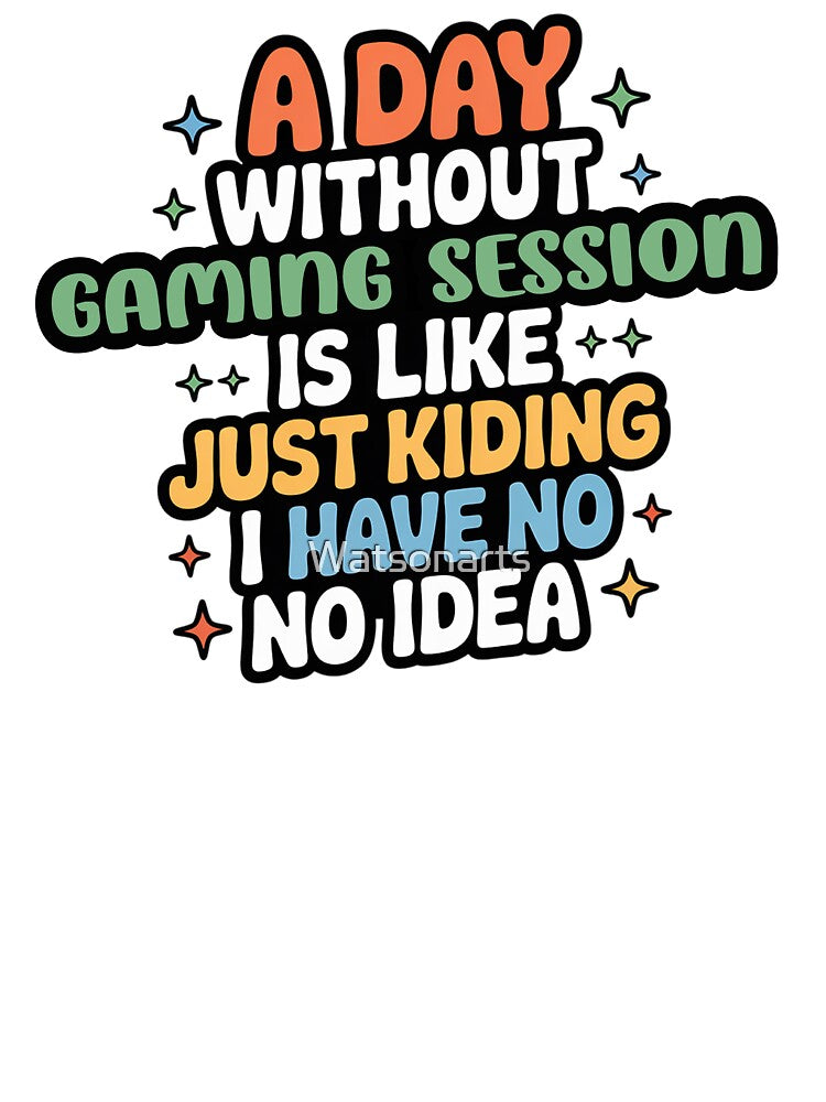 A Day Without Gaming Session Is Like Just Kidding - Cool & Funny Gaming Session Lover by Watsonarts