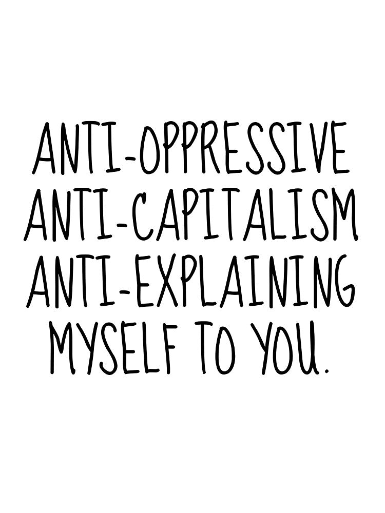 anti capitalism anti oppressive anti explaining myself to you by herizon