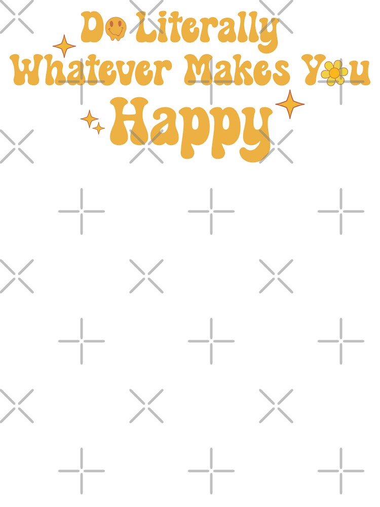 Do Literally Whatever Makes You Happy by KMIKBAL7