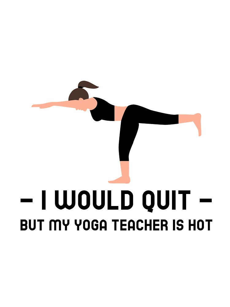 I Would Quit But Yoga Teacher Is Hot by RiseandShineTee