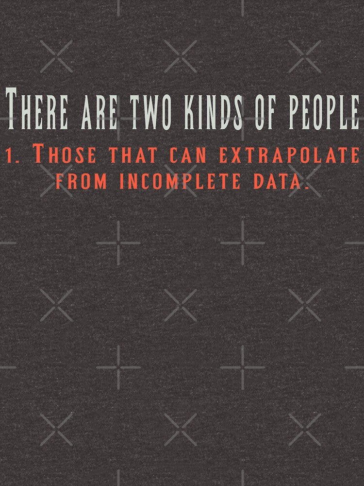 There are two kinds of people 1. Those that can extrapolate from incomplete data by Sky1I
