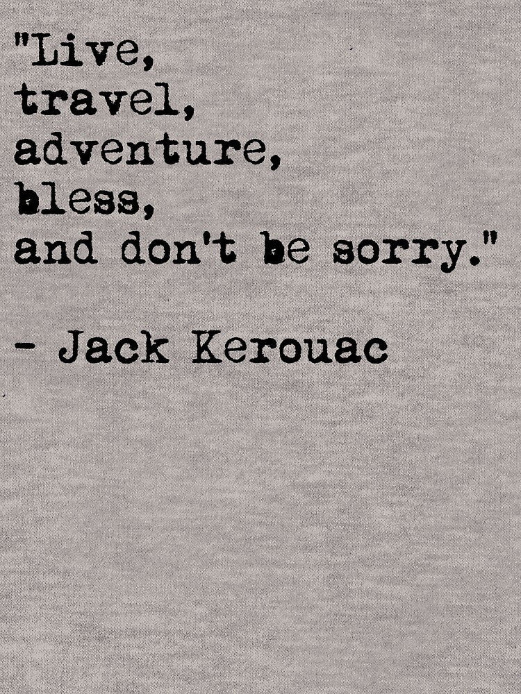 “Live, travel, adventure, bless, and don't be sorry.” Jack Kerouac by River-Pond