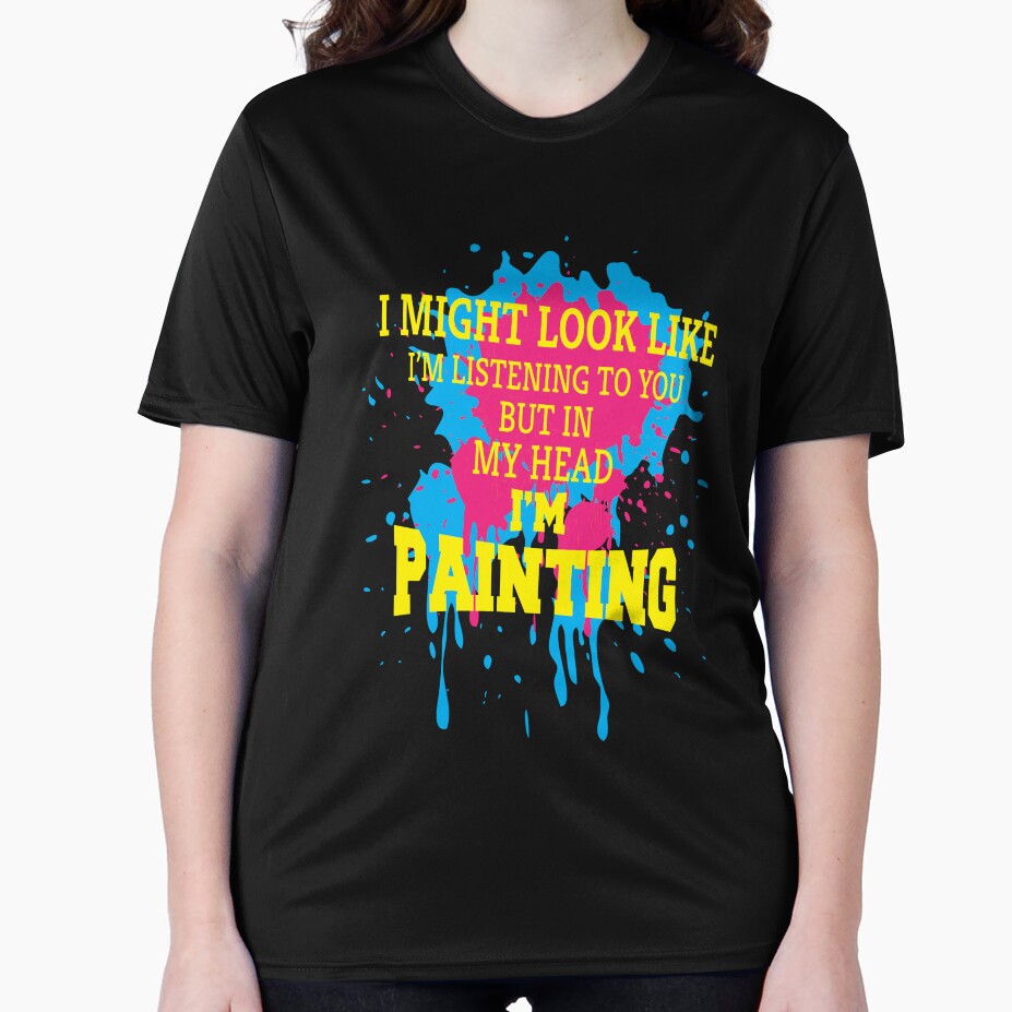 Funny Sarcastic Saying I Might Look Like I'm Listening To You But In My Head I'm Painting by fantasticdesign