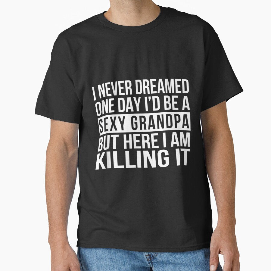 Sexy Grandpa Funny Sarcastic I Never Dreamed Classic by sroyamirzadh