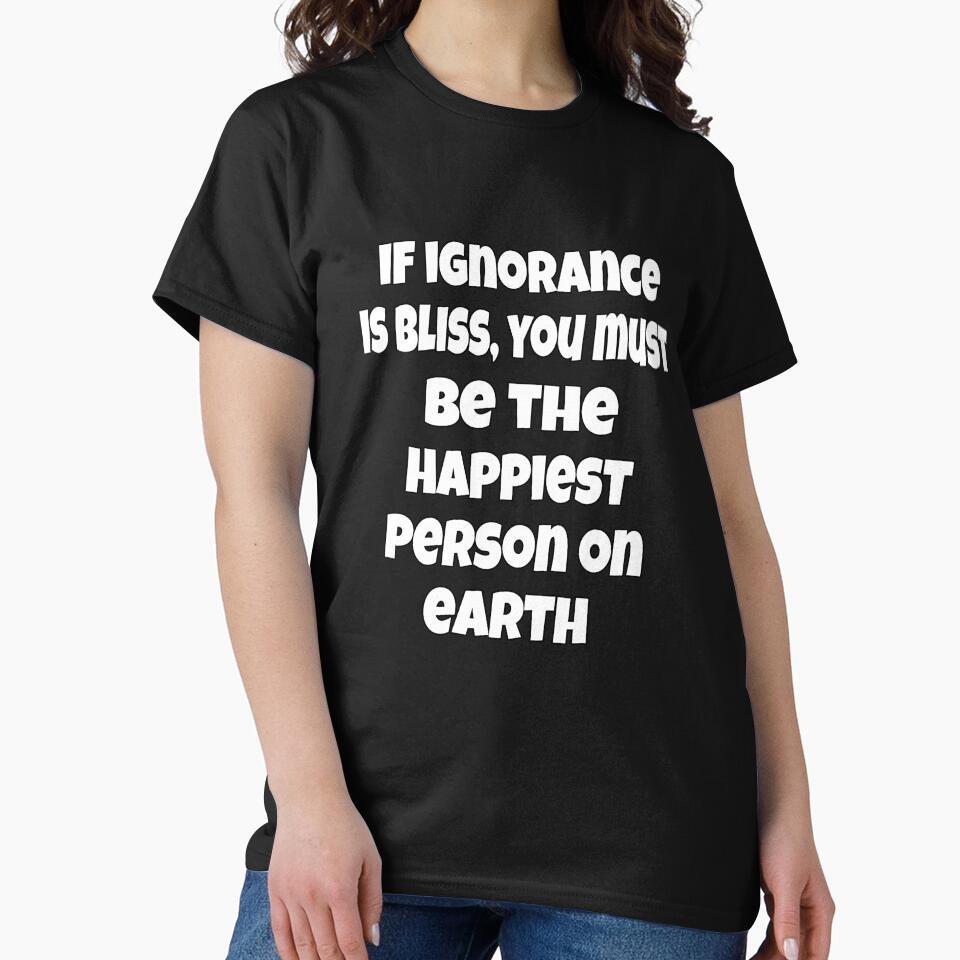 Funny Sarcastic Humor If Ignorance Is Bliss, You Must Be The Happiest Person On Earth by fantasticdesign